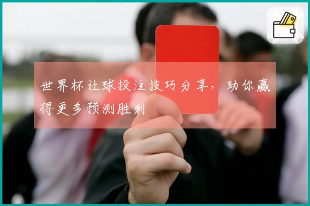 世界杯让球投注技巧分享，助你赢得更多预测胜利