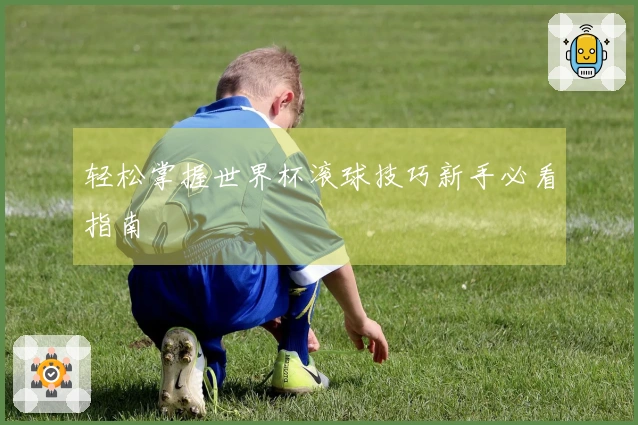 轻松掌握世界杯滚球技巧新手必看指南