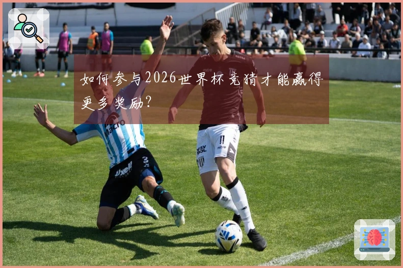 如何参与2026世界杯竞猜才能赢得更多奖励？