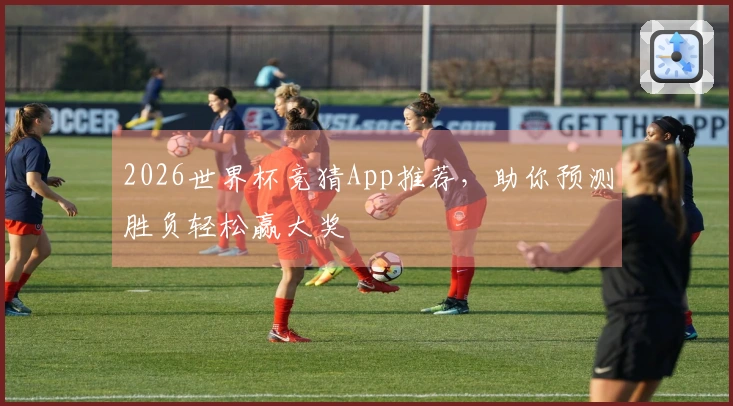 2026世界杯竞猜App推荐，助你预测胜负轻松赢大奖