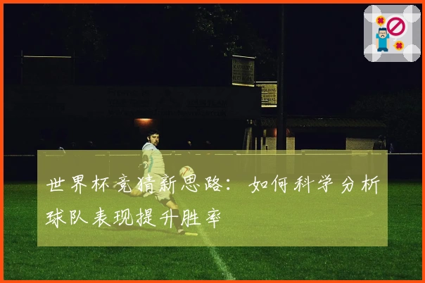 世界杯竞猜新思路：如何科学分析球队表现提升胜率