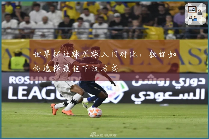 世界杯让球买球入门对比，教你如何选择最佳下注方式