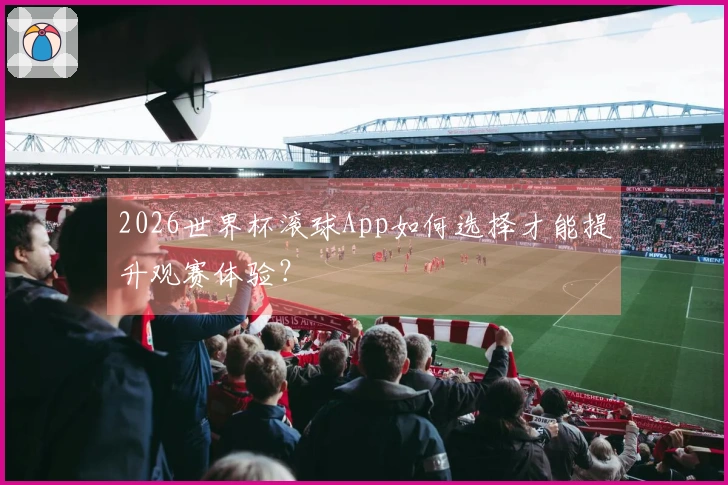 2026世界杯滚球App如何选择才能提升观赛体验？