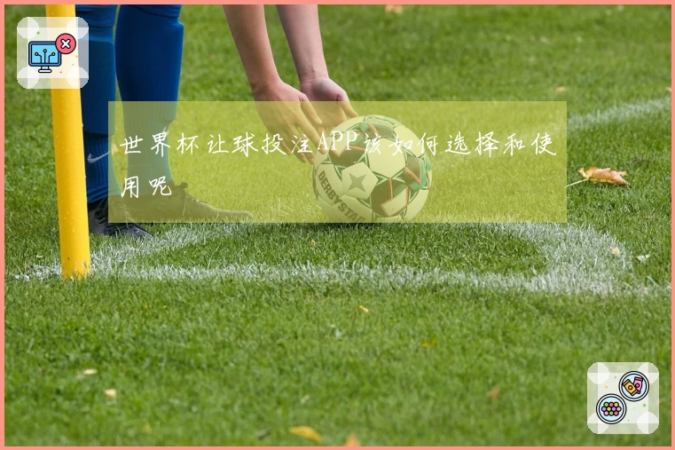 世界杯让球投注APP该如何选择和使用呢