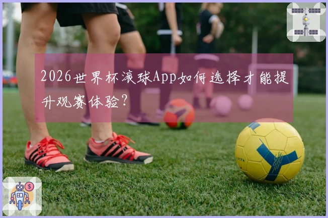 2026世界杯滚球App如何选择才能提升观赛体验？